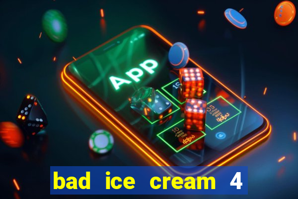 bad ice cream 4 click jogos